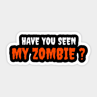 HAVE YOU SEEN MY ZOMBIE ? - Funny Hallooween Zombie Quotes Sticker